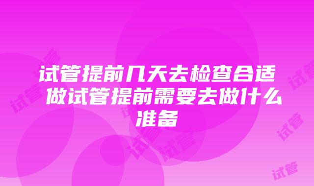 试管提前几天去检查合适 做试管提前需要去做什么准备