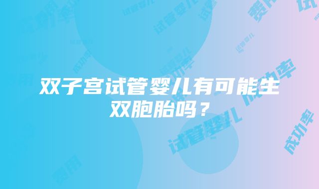 双子宫试管婴儿有可能生双胞胎吗？