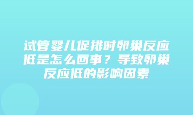 试管婴儿促排时卵巢反应低是怎么回事？导致卵巢反应低的影响因素