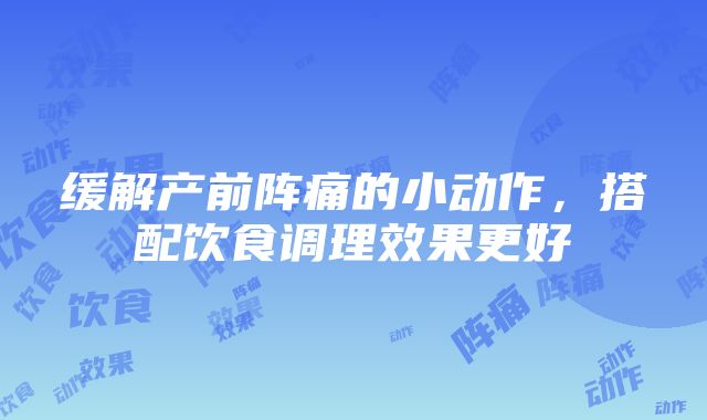 缓解产前阵痛的小动作，搭配饮食调理效果更好