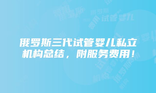 俄罗斯三代试管婴儿私立机构总结，附服务费用！