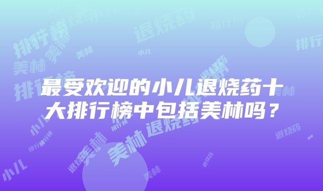 最受欢迎的小儿退烧药十大排行榜中包括美林吗？