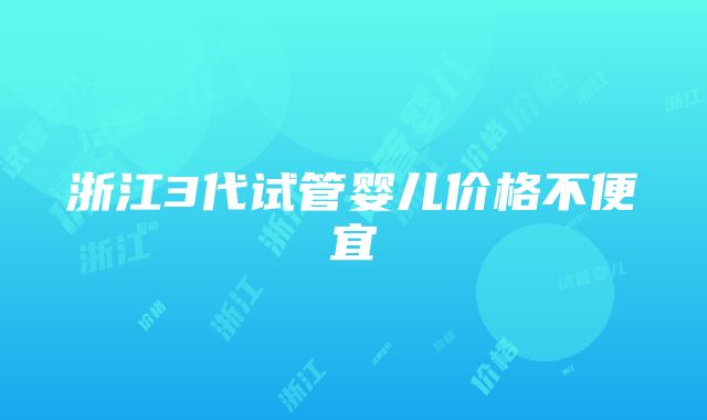 浙江3代试管婴儿价格不便宜