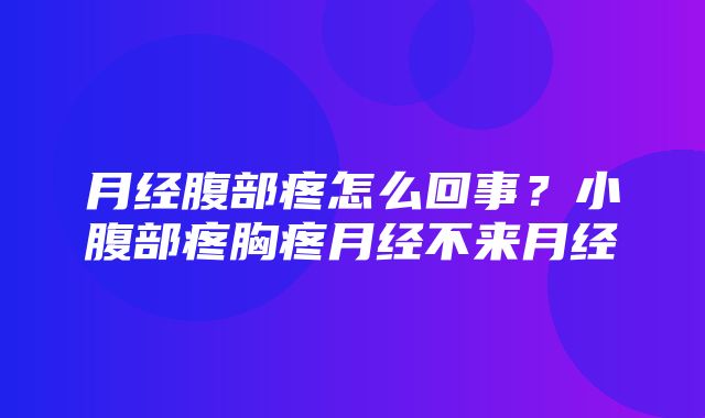 月经腹部疼怎么回事？小腹部疼胸疼月经不来月经