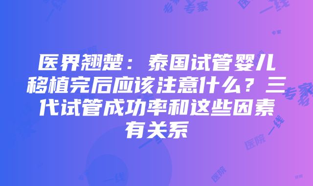 医界翘楚：泰国试管婴儿移植完后应该注意什么？三代试管成功率和这些因素有关系