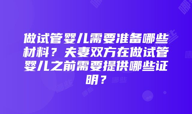 做试管婴儿需要准备哪些材料？夫妻双方在做试管婴儿之前需要提供哪些证明？