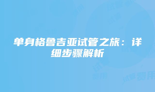 单身格鲁吉亚试管之旅：详细步骤解析