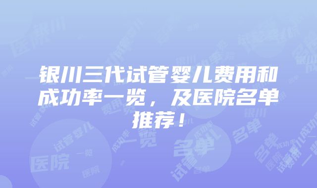 银川三代试管婴儿费用和成功率一览，及医院名单推荐！