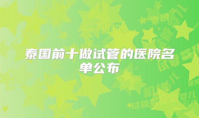 泰国前十做试管的医院名单公布