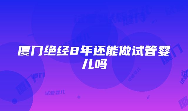 厦门绝经8年还能做试管婴儿吗