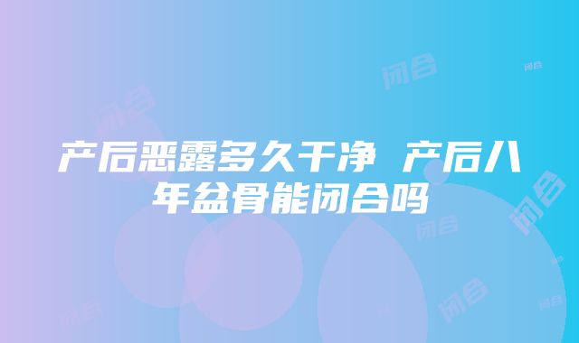 产后恶露多久干净 产后八年盆骨能闭合吗