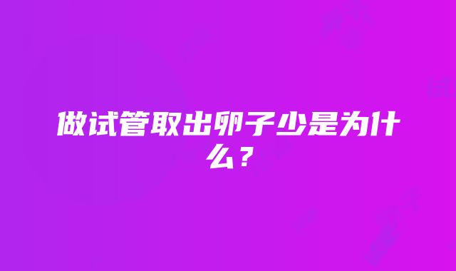 做试管取出卵子少是为什么？