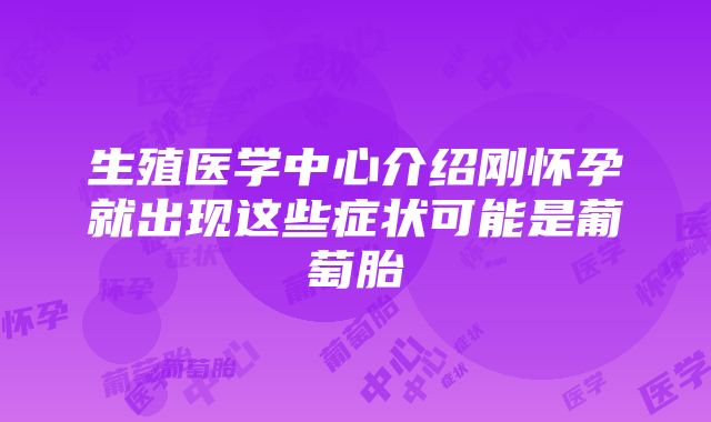 生殖医学中心介绍刚怀孕就出现这些症状可能是葡萄胎