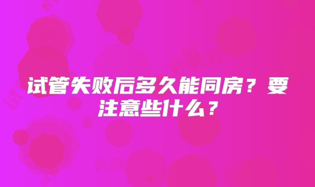 试管失败后多久能同房？要注意些什么？