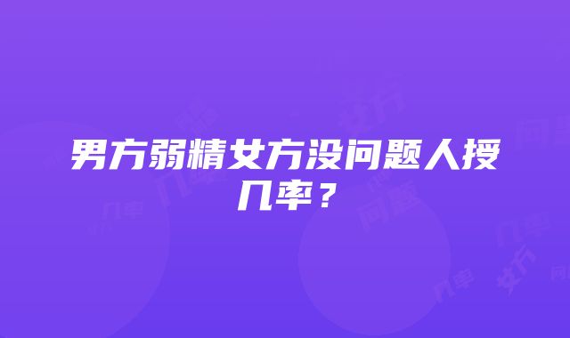 男方弱精女方没问题人授几率？