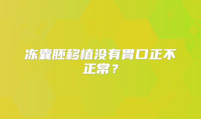 冻囊胚移植没有胃口正不正常？