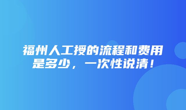 福州人工授的流程和费用是多少，一次性说清！