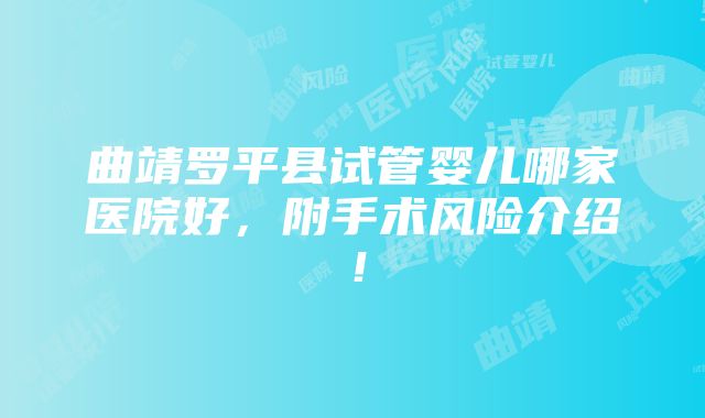 曲靖罗平县试管婴儿哪家医院好，附手术风险介绍！