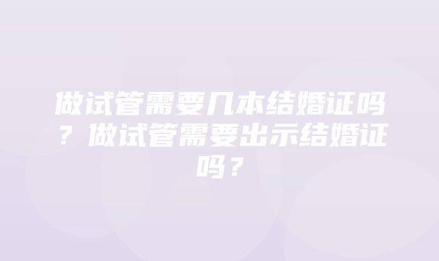 做试管需要几本结婚证吗？做试管需要出示结婚证吗？