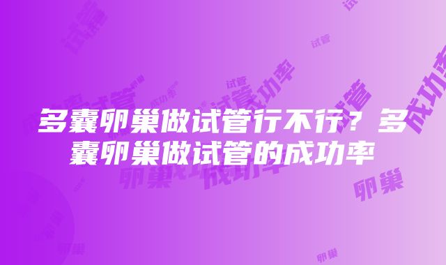 多囊卵巢做试管行不行？多囊卵巢做试管的成功率