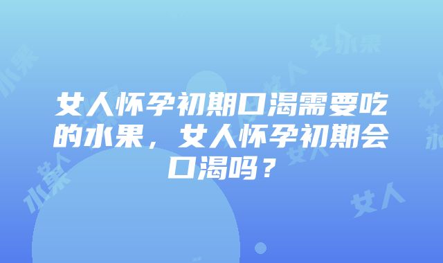 女人怀孕初期口渴需要吃的水果，女人怀孕初期会口渴吗？