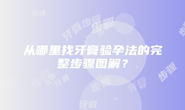 从哪里找牙膏验孕法的完整步骤图解？