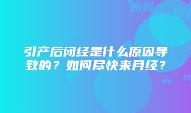 引产后闭经是什么原因导致的？如何尽快来月经？