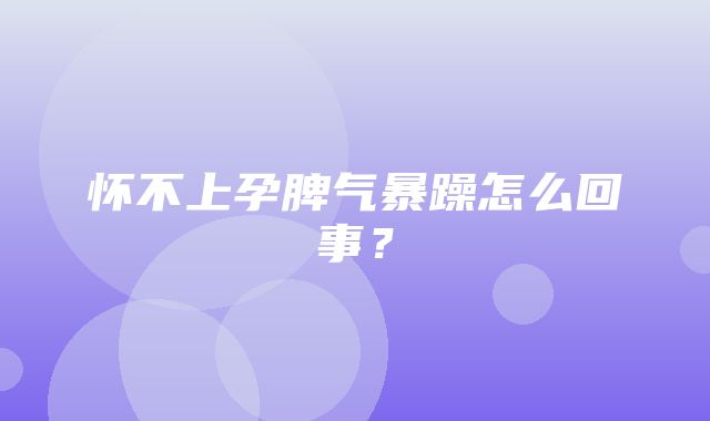 怀不上孕脾气暴躁怎么回事？