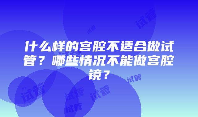 什么样的宫腔不适合做试管？哪些情况不能做宫腔镜？