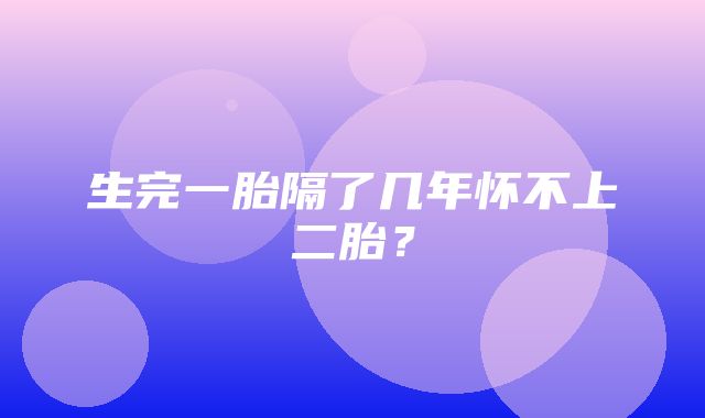 生完一胎隔了几年怀不上二胎？