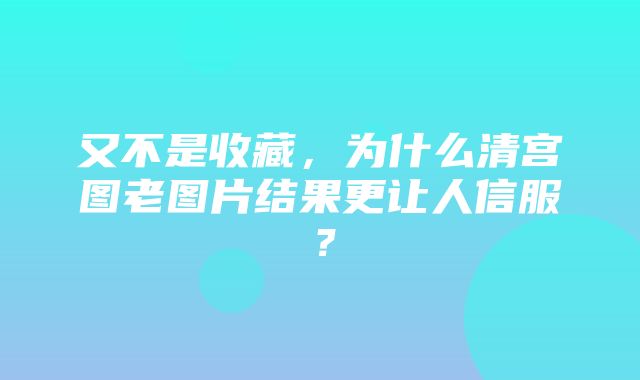 又不是收藏，为什么清宫图老图片结果更让人信服？