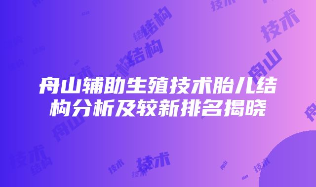 舟山辅助生殖技术胎儿结构分析及较新排名揭晓