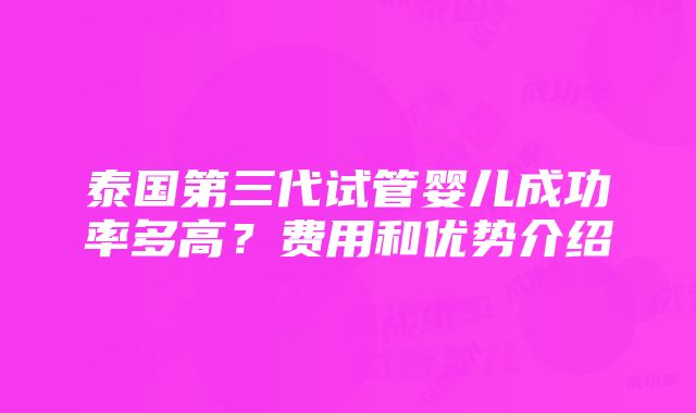 泰国第三代试管婴儿成功率多高？费用和优势介绍