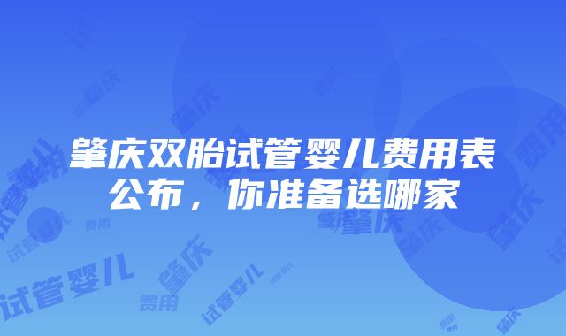 肇庆双胎试管婴儿费用表公布，你准备选哪家