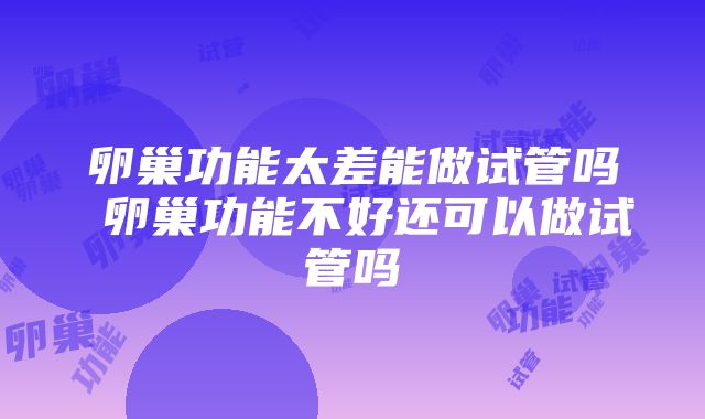 卵巢功能太差能做试管吗 卵巢功能不好还可以做试管吗