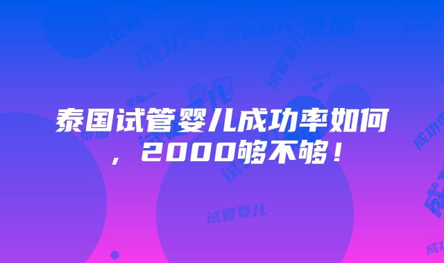 泰国试管婴儿成功率如何，2000够不够！