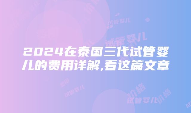 2024在泰国三代试管婴儿的费用详解,看这篇文章