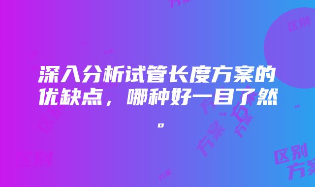 深入分析试管长度方案的优缺点，哪种好一目了然。