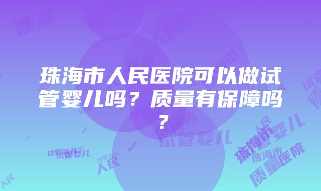 珠海市人民医院可以做试管婴儿吗？质量有保障吗？