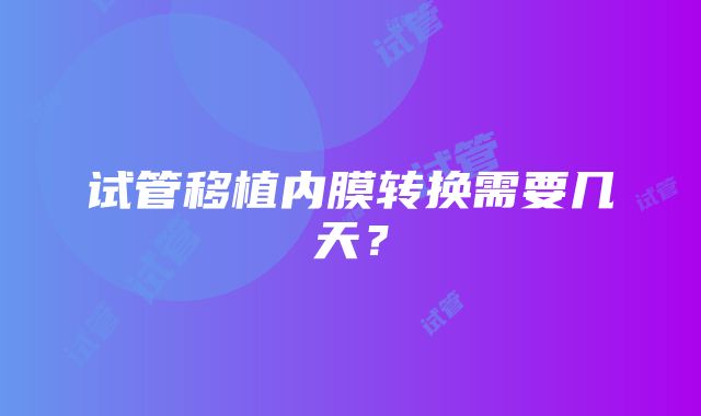 试管移植内膜转换需要几天？