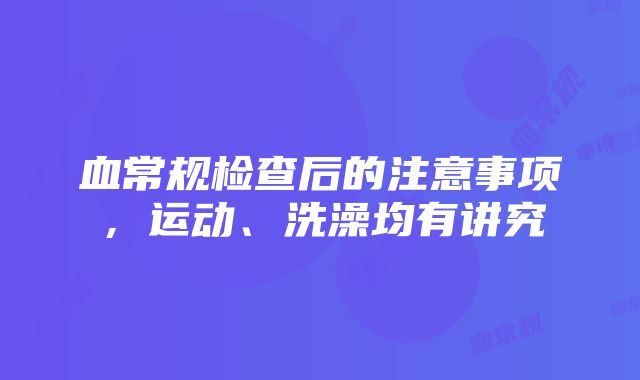 血常规检查后的注意事项，运动、洗澡均有讲究