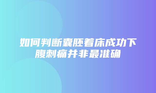 如何判断囊胚着床成功下腹刺痛并非最准确