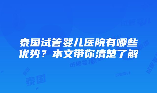 泰国试管婴儿医院有哪些优势？本文带你清楚了解