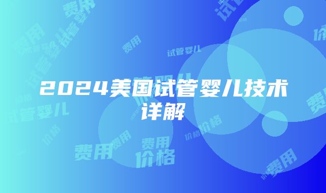 2024美国试管婴儿技术详解