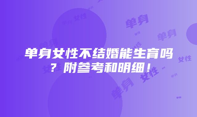 单身女性不结婚能生育吗？附参考和明细！