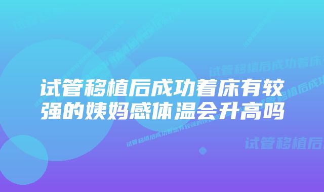 试管移植后成功着床有较强的姨妈感体温会升高吗