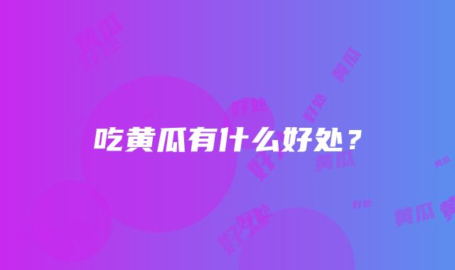 吃黄瓜有什么好处？