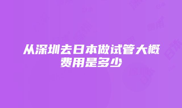 从深圳去日本做试管大概费用是多少