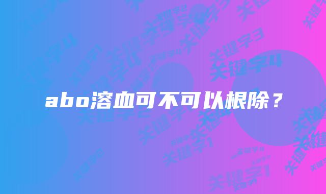 abo溶血可不可以根除？