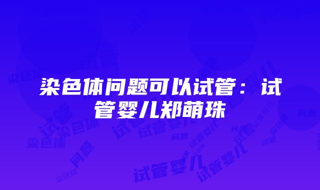 染色体问题可以试管：试管婴儿郑萌珠